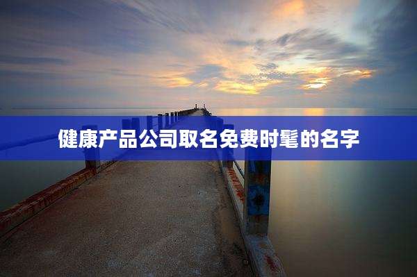 健康产品公司取名免费时髦的名字