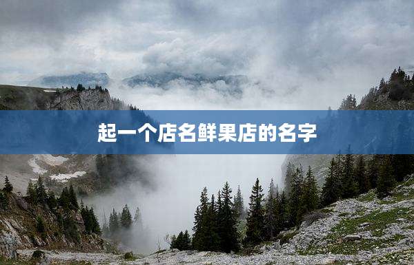 起一个店名鲜果店的名字