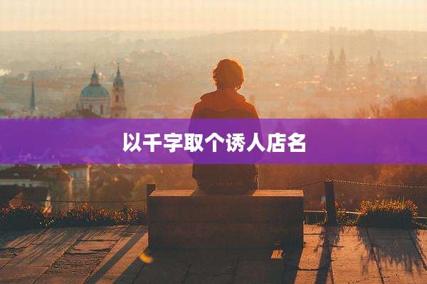 以千字取个诱人店名