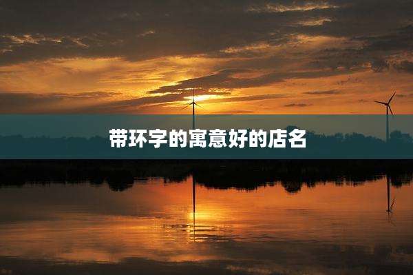 带环字的寓意好的店名