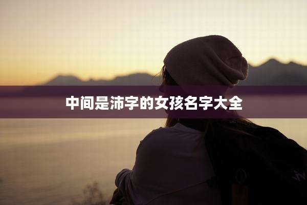 中间是沛字的女孩名字大全