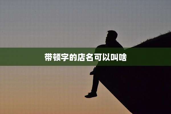 带顿字的店名可以叫啥