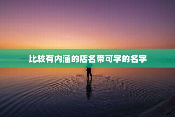 比较有内涵的店名带可字的名字