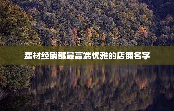 建材经销部最高端优雅的店铺名字