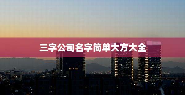 三字公司名字简单大方大全