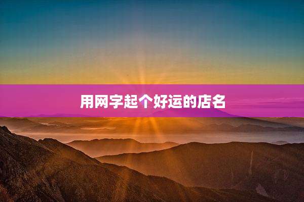 用网字起个好运的店名