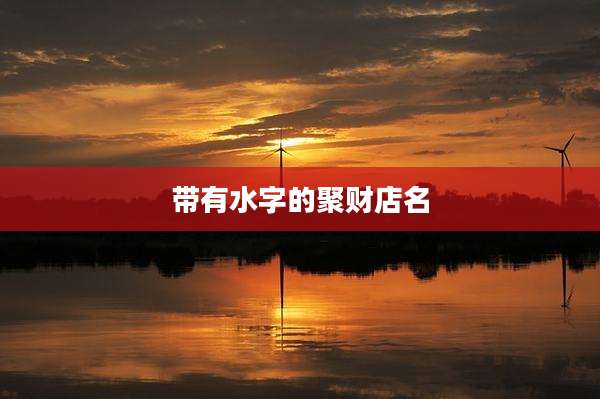 带有水字的聚财店名