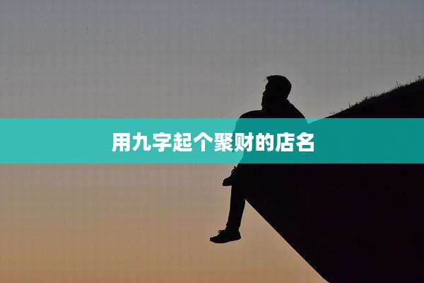 用九字起个聚财的店名