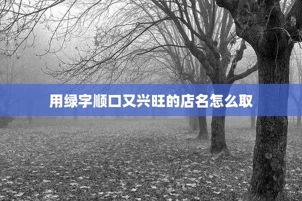 用绿字顺口又兴旺的店名怎么取