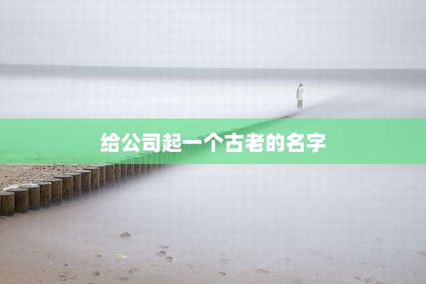 给公司起一个古老的名字