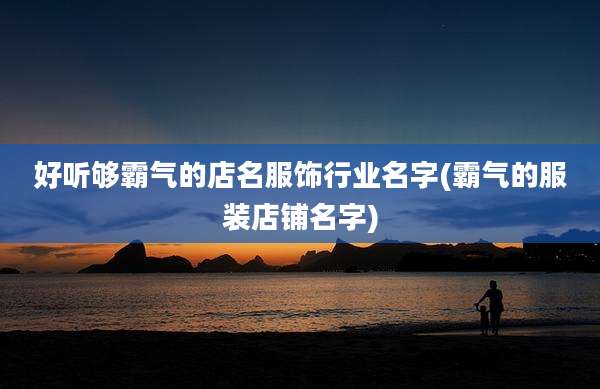 好听够霸气的店名服饰行业名字(霸气的服装店铺名字)