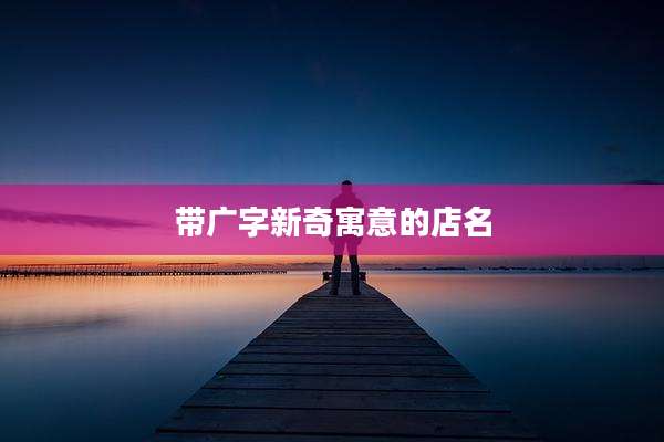 带广字新奇寓意的店名
