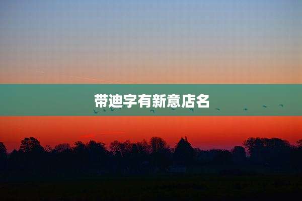 带迪字有新意店名