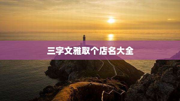 三字文雅取个店名大全