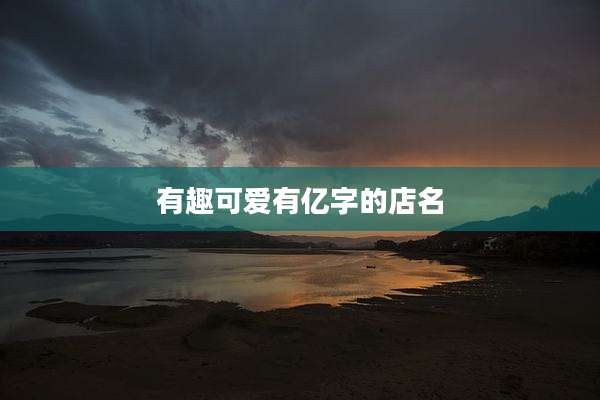 有趣可爱有亿字的店名