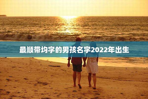 最顺带均字的男孩名字2022年出生