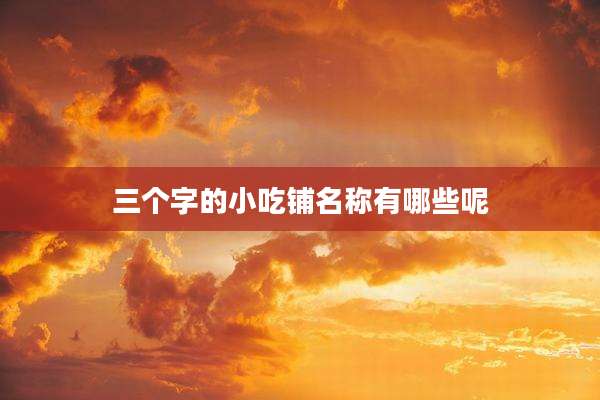 三个字的小吃铺名称有哪些呢