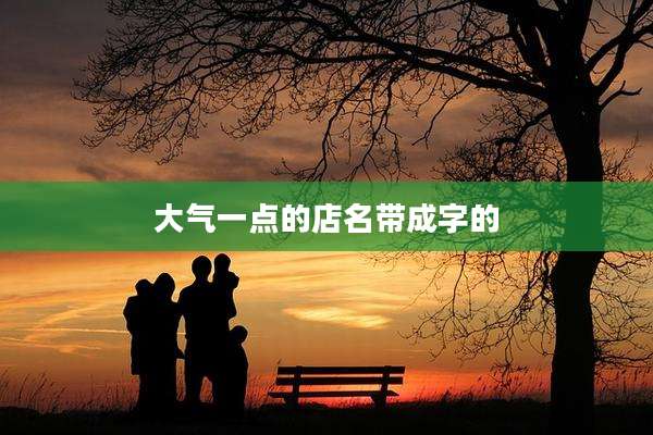 大气一点的店名带成字的