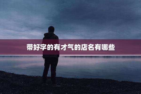 带好字的有才气的店名有哪些
