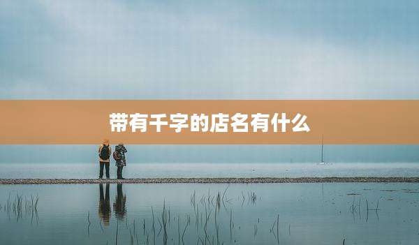 带有千字的店名有什么