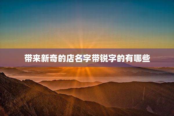 带来新奇的店名字带锐字的有哪些