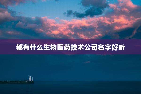 都有什么生物医药技术公司名字好听