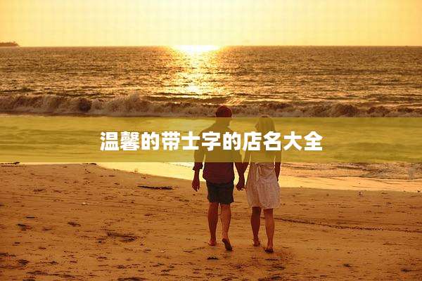 温馨的带士字的店名大全
