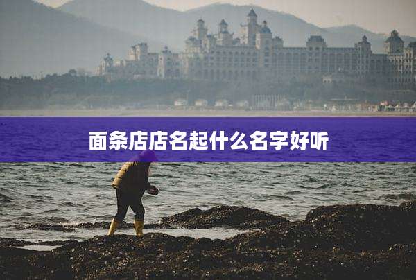 面条店店名起什么名字好听