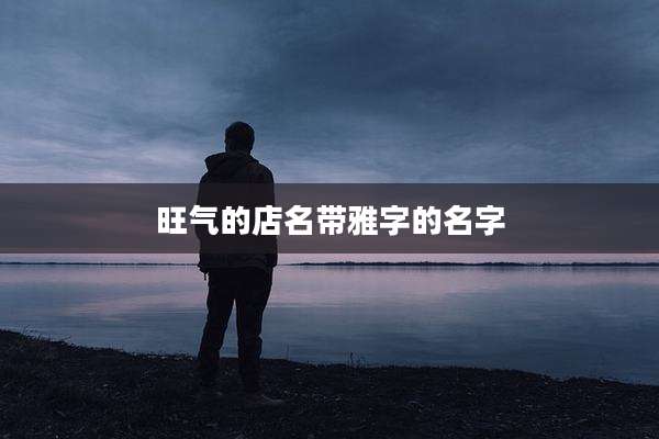 旺气的店名带雅字的名字