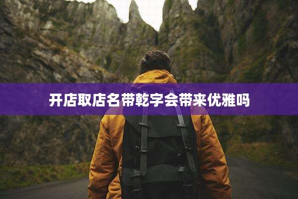 开店取店名带乾字会带来优雅吗