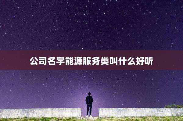公司名字能源服务类叫什么好听