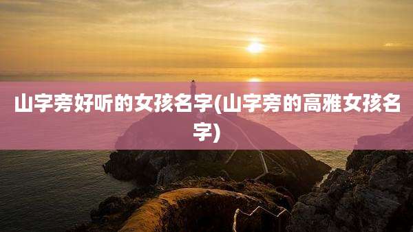 山字旁好听的女孩名字(山字旁的高雅女孩名字)