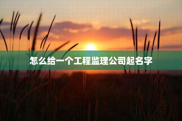 怎么给一个工程监理公司起名字