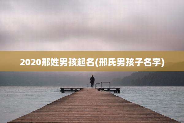 2020邢姓男孩起名(邢氏男孩子名字)
