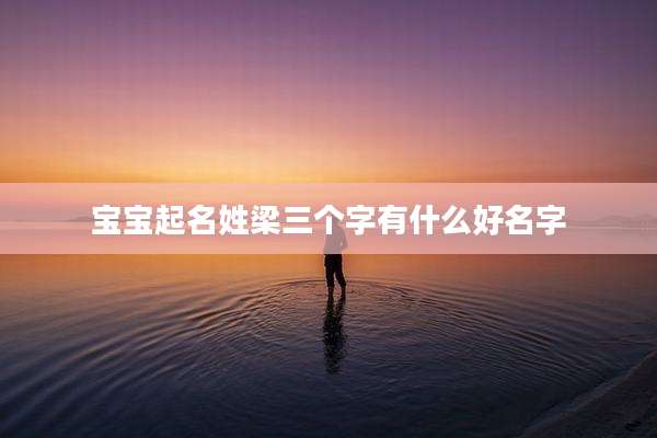 宝宝起名姓梁三个字有什么好名字