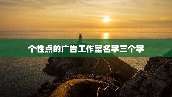 个性点的广告工作室名字三个字