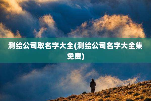 测绘公司取名字大全(测绘公司名字大全集免费)