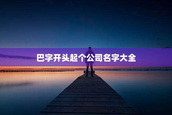 巴字开头起个公司名字大全