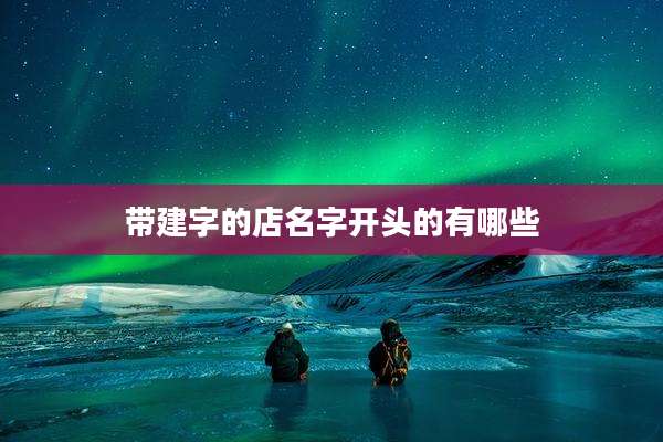 带建字的店名字开头的有哪些