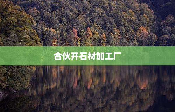 合伙开石材加工厂