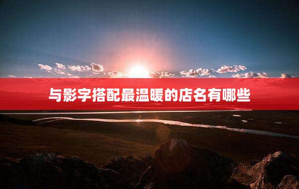 与影字搭配最温暖的店名有哪些