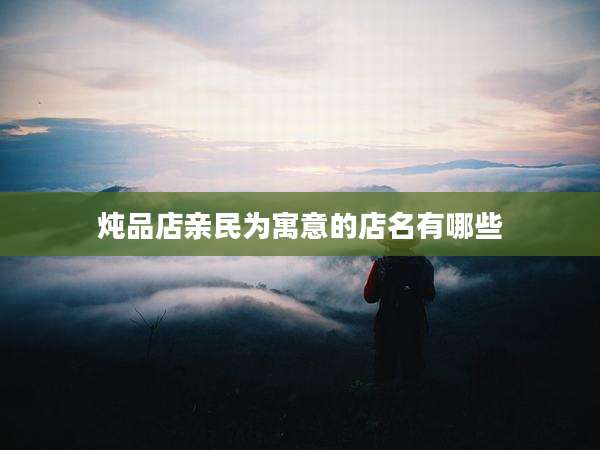 炖品店亲民为寓意的店名有哪些