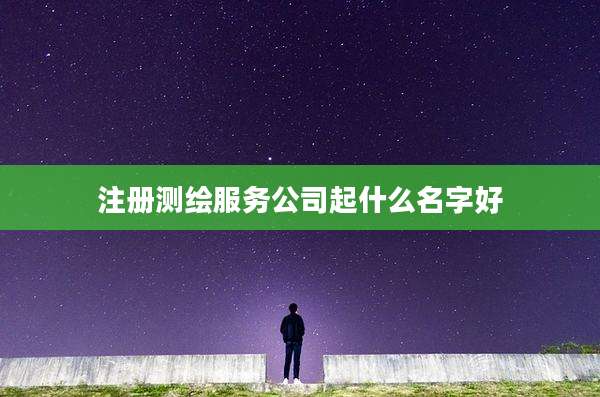 注册测绘服务公司起什么名字好