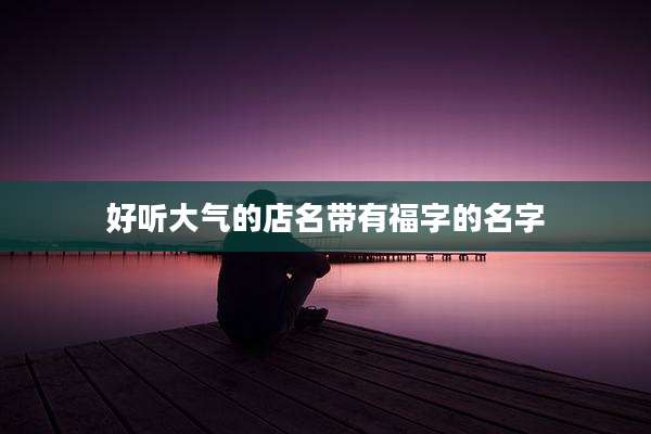 好听大气的店名带有福字的名字