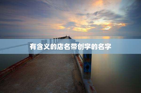 有含义的店名带创字的名字