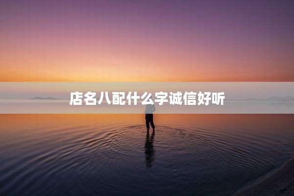 店名八配什么字诚信好听