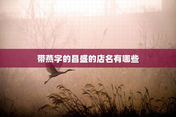 带燕字的昌盛的店名有哪些
