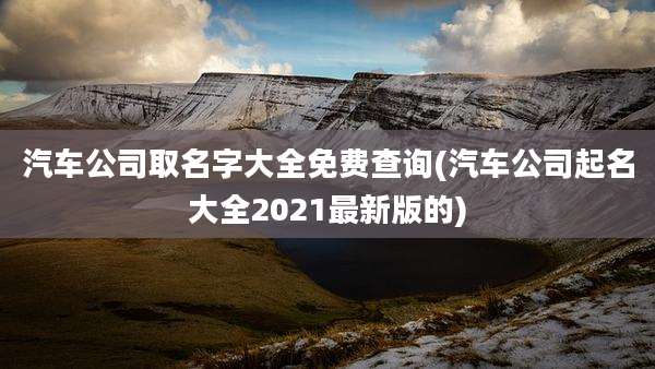 汽车公司取名字大全免费查询(汽车公司起名大全2021最新版的)