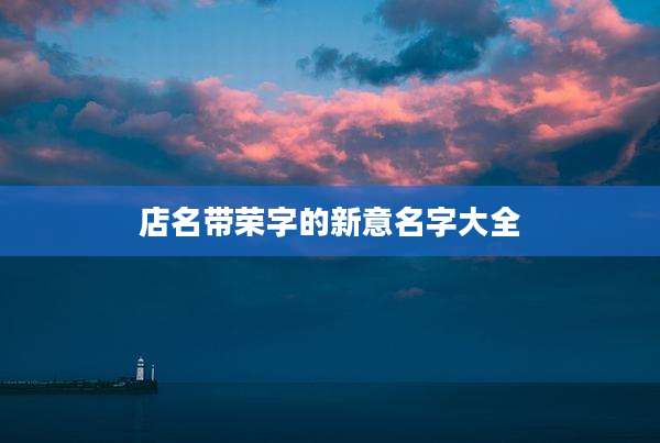 店名带荣字的新意名字大全