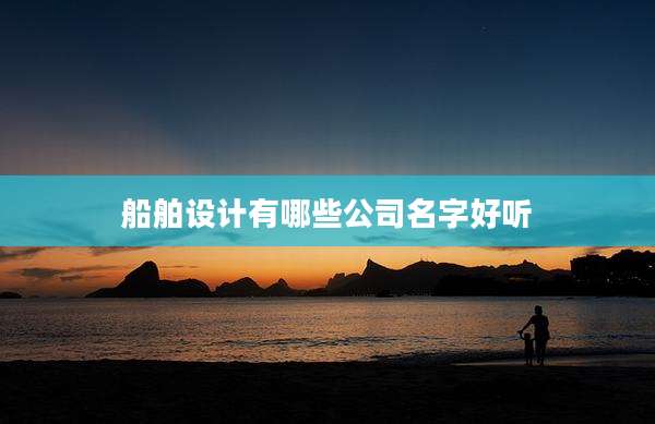 船舶设计有哪些公司名字好听